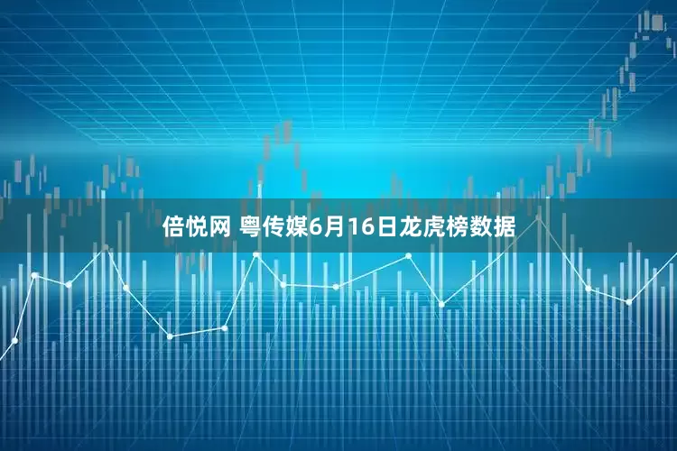 倍悦网 粤传媒6月16日龙虎榜数据