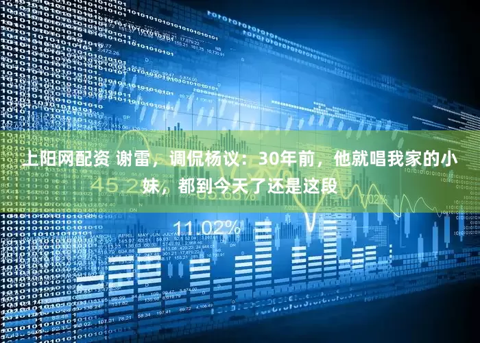 上阳网配资 谢雷，调侃杨议：30年前，他就唱我家的小妹，都到今天了还是这段