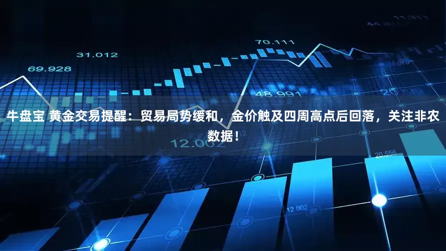 牛盘宝 黄金交易提醒：贸易局势缓和，金价触及四周高点后回落，关注非农数据！