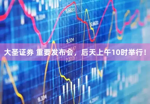 大圣证券 重要发布会，后天上午10时举行！