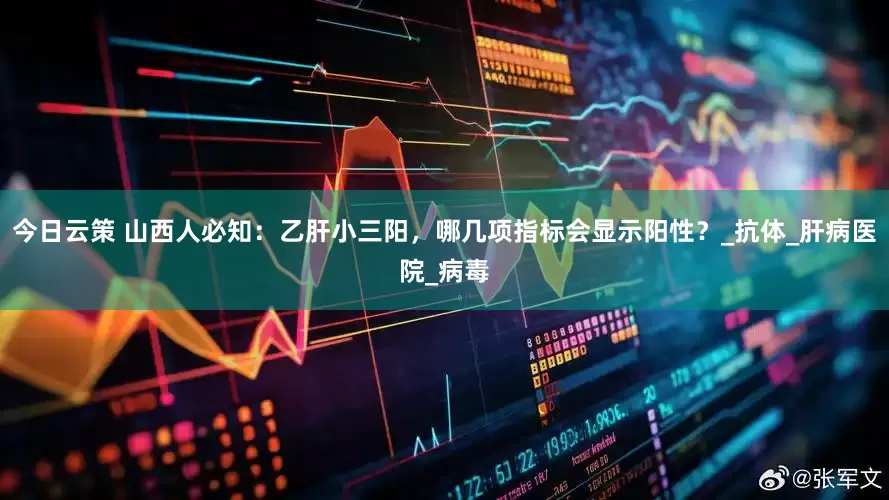 今日云策 山西人必知：乙肝小三阳，哪几项指标会显示阳性？_抗体_肝病医院_病毒