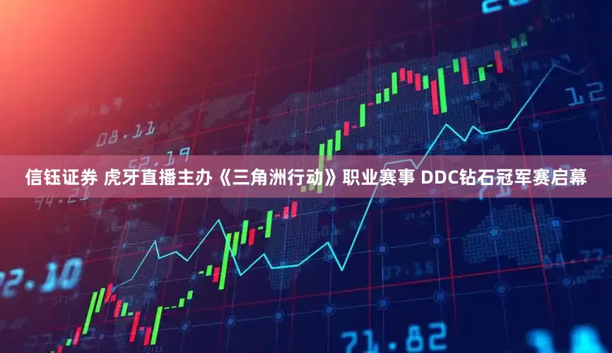 信钰证券 虎牙直播主办《三角洲行动》职业赛事 DDC钻石冠军赛启幕