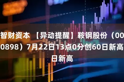 智财资本 【异动提醒】鞍钢股份（000898）7月22日13点0分创60日新高