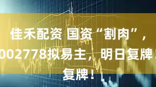 佳禾配资 国资“割肉”，002778拟易主，明日复牌！