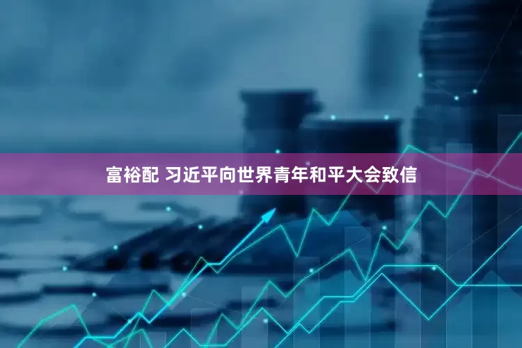 富裕配 习近平向世界青年和平大会致信