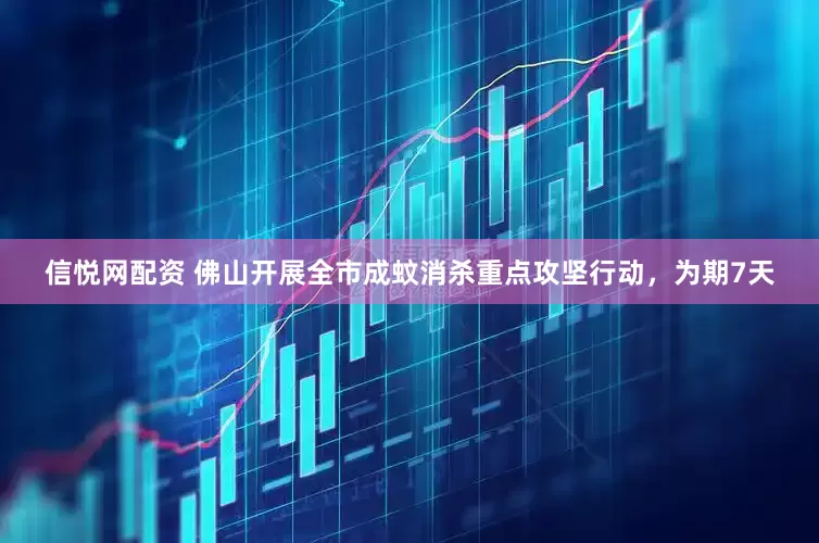 信悦网配资 佛山开展全市成蚊消杀重点攻坚行动，为期7天