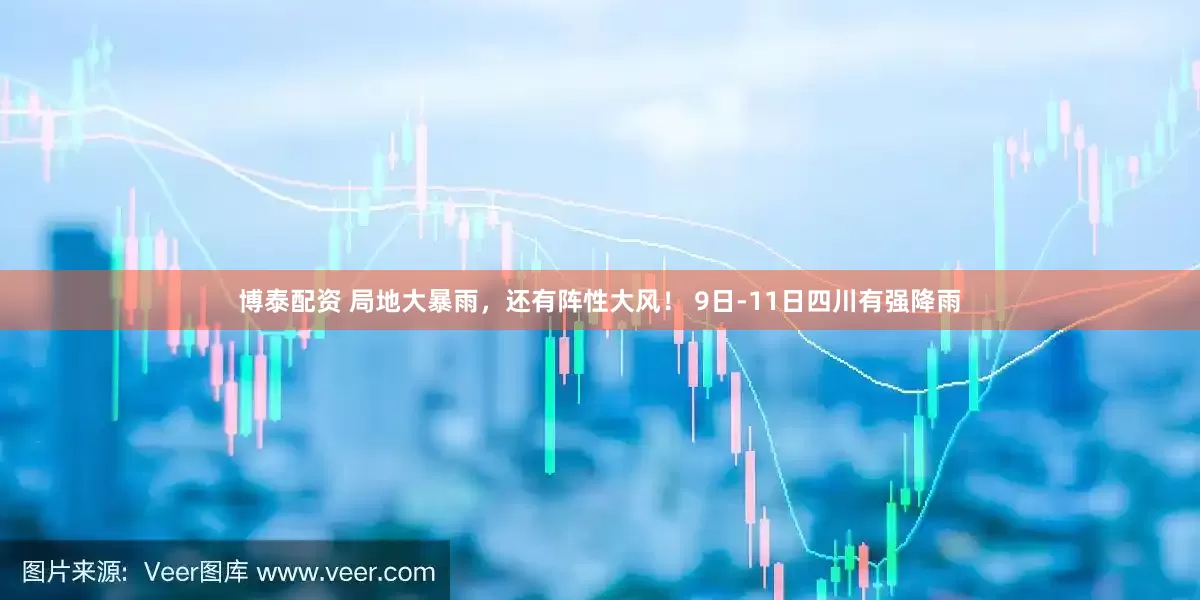 博泰配资 局地大暴雨，还有阵性大风！ 9日-11日四川有强降雨