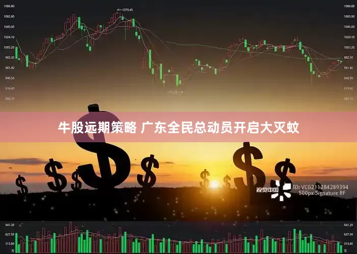 牛股远期策略 广东全民总动员开启大灭蚊