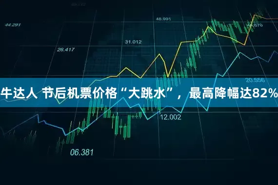 牛达人 节后机票价格“大跳水”，最高降幅达82%