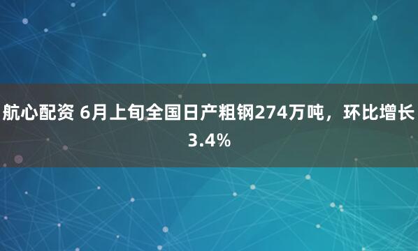 航心配资 6月上旬全国日产粗钢274万吨，环比增长3.4%