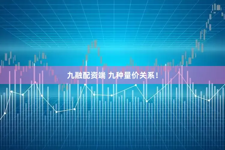 九融配资端 九种量价关系！