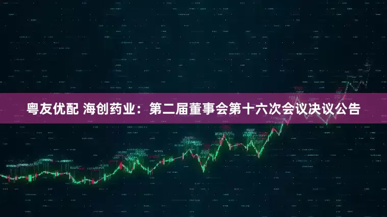 粤友优配 海创药业：第二届董事会第十六次会议决议公告