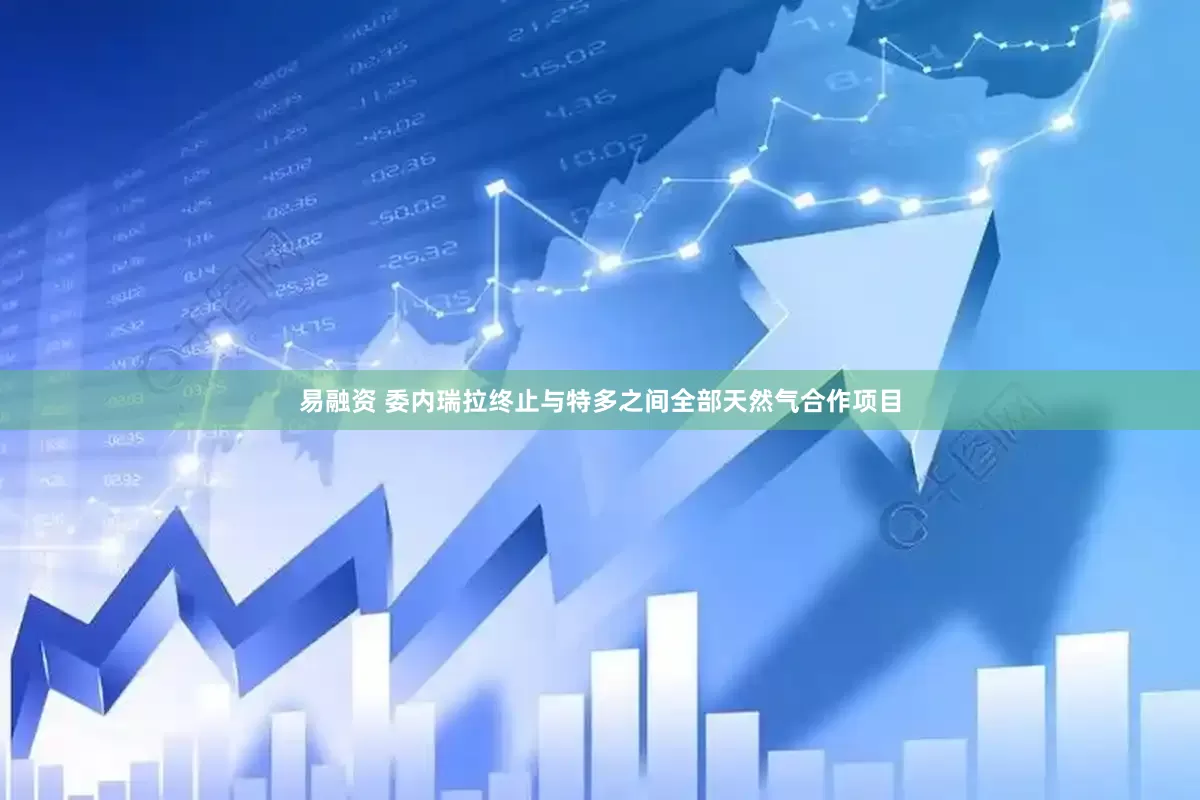 易融资 委内瑞拉终止与特多之间全部天然气合作项目