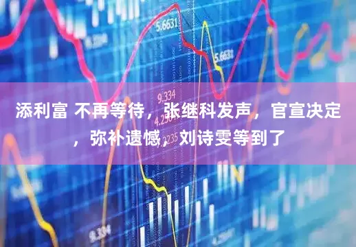 添利富 不再等待，张继科发声，官宣决定，弥补遗憾，刘诗雯等到了