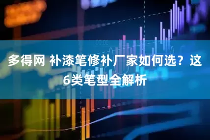 多得网 补漆笔修补厂家如何选？这6类笔型全解析