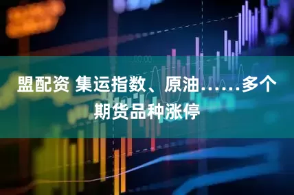 盟配资 集运指数、原油……多个期货品种涨停