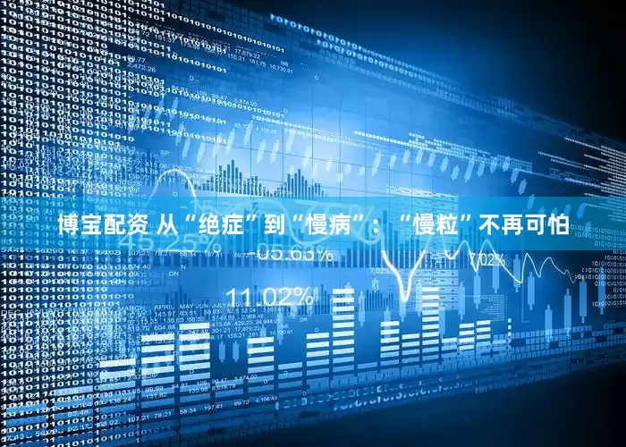 博宝配资 从“绝症”到“慢病”：“慢粒”不再可怕